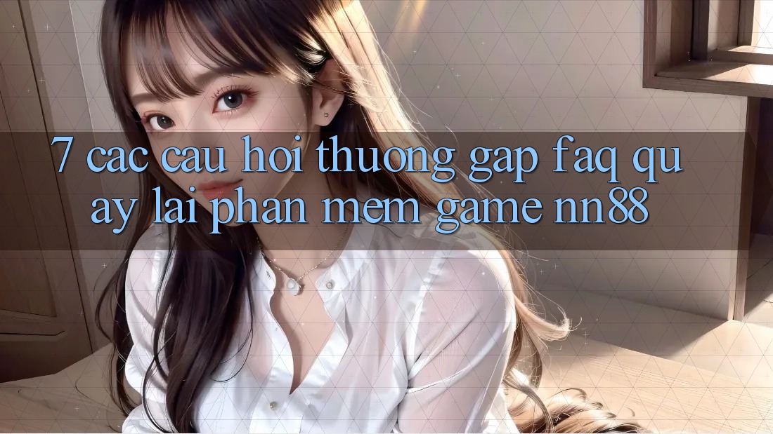 7. Các Câu Hỏi Thường Gặp (FAQ) Quay lại Phần mềm Game nn88