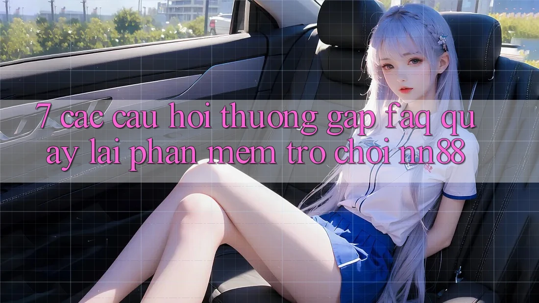 7. Các Câu Hỏi Thường Gặp (FAQ) Quay lại Phần mềm Trò chơi nn88 7. Các Câu Hỏi Thường Gặp (FAQ) Quay lại Phần mềm Trò chơi nn88