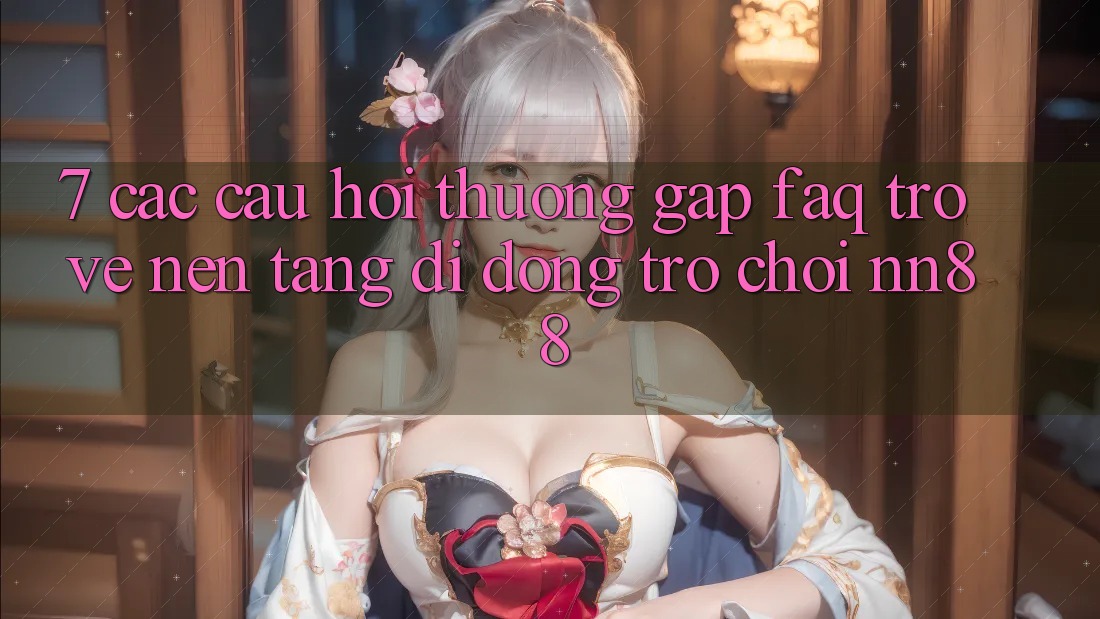 7. Các Câu Hỏi Thường Gặp (FAQ) Trở về Nền tảng di động Trò chơi nn88