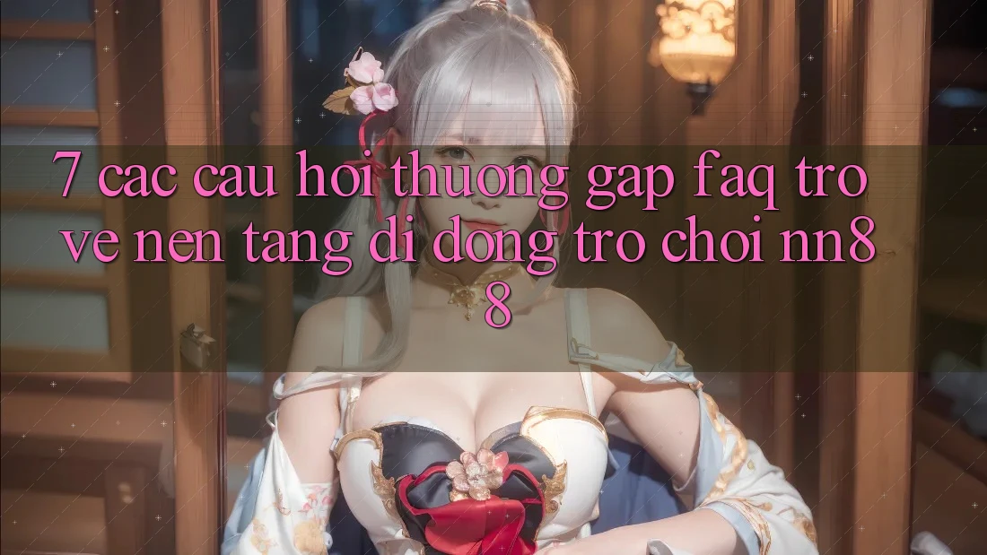 7. Các Câu Hỏi Thường Gặp (FAQ) Trở về Nền tảng di động Trò chơi nn88 7. Các Câu Hỏi Thường Gặp (FAQ) Trở về Nền tảng di động Trò chơi nn88