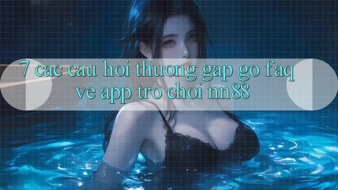 7. Các Câu Hỏi Thường Gặp gỡ (FAQ) Về App Trò chơi nn88 7. Các Câu Hỏi Thường Gặp gỡ (FAQ) Về App Trò chơi nn88