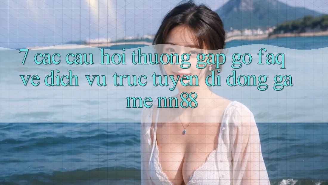 7. Các Câu Hỏi Thường Gặp gỡ (FAQ) Về Dịch vụ trực tuyến di động Game nn88 7. Các Câu Hỏi Thường Gặp gỡ (FAQ) Về Dịch vụ trực tuyến di động Game nn88