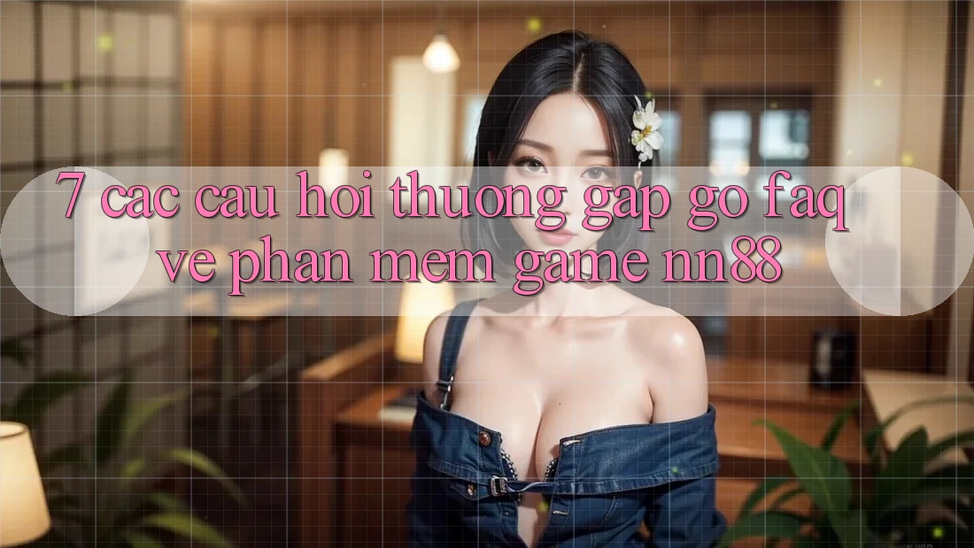 7. Các Câu Hỏi Thường Gặp gỡ (FAQ) Về Phần mềm Game nn88 7. Các Câu Hỏi Thường Gặp gỡ (FAQ) Về Phần mềm Game nn88