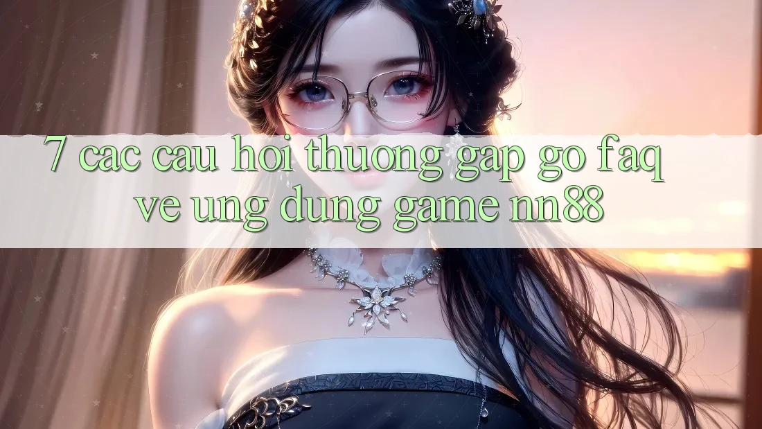 7. Các Câu Hỏi Thường Gặp gỡ (FAQ) Về Ứng Dụng Game nn88 7. Các Câu Hỏi Thường Gặp gỡ (FAQ) Về Ứng Dụng Game nn88