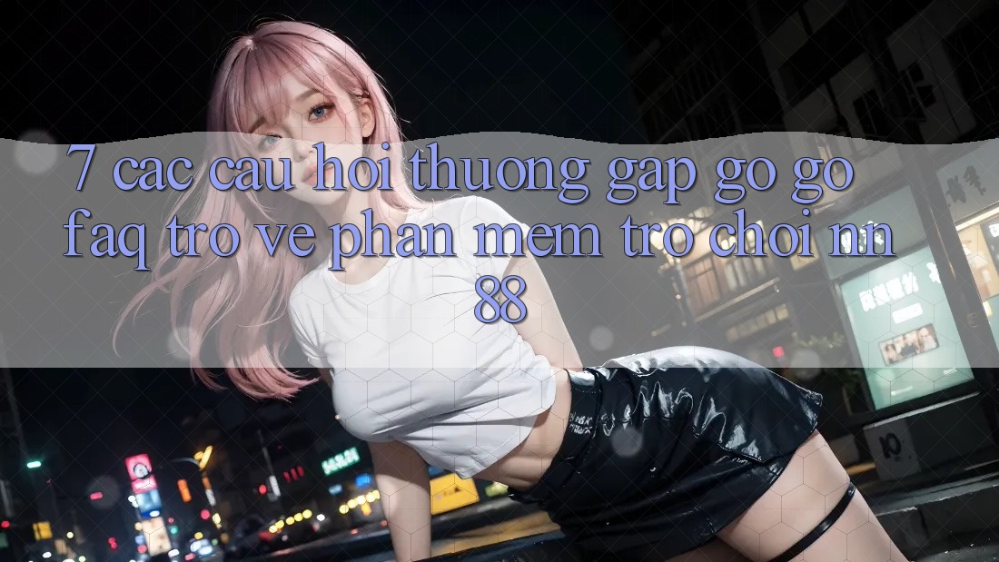7. Các Câu Hỏi Thường Gặp gỡ gỡ (FAQ) Trở về Phần mềm Trò chơi nn88 7. Các Câu Hỏi Thường Gặp gỡ gỡ (FAQ) Trở về Phần mềm Trò chơi nn88
