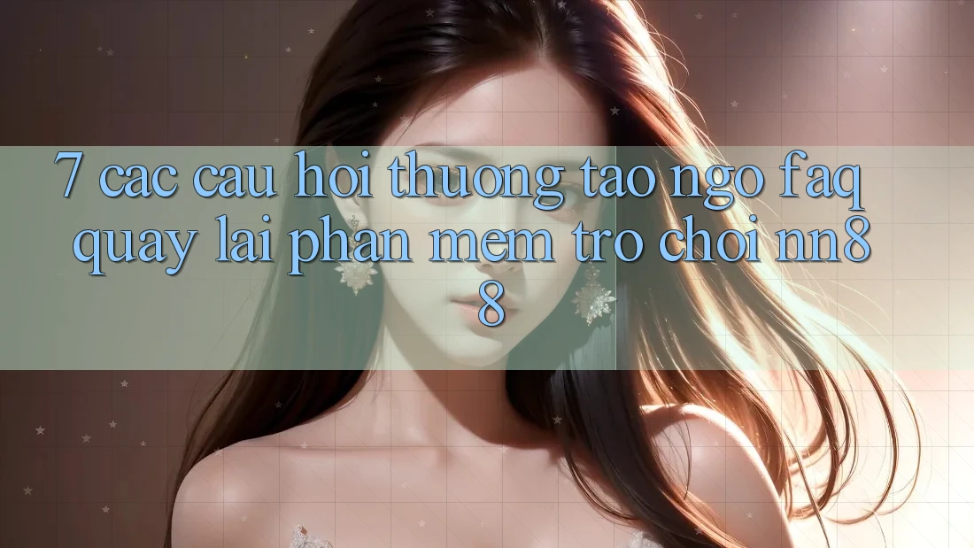 7. Các Câu Hỏi Thường Tao ngộ (FAQ) Quay lại Phần mềm Trò chơi nn88 7. Các Câu Hỏi Thường Tao ngộ (FAQ) Quay lại Phần mềm Trò chơi nn88
