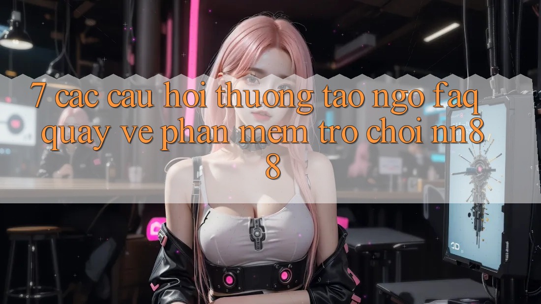 7. Các Câu Hỏi Thường Tao ngộ (FAQ) Quay về Phần mềm Trò chơi nn88 7. Các Câu Hỏi Thường Tao ngộ (FAQ) Quay về Phần mềm Trò chơi nn88