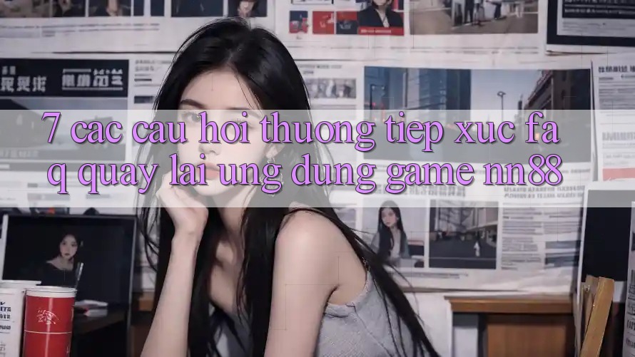 7. Các Câu Hỏi Thường Tiếp xúc (FAQ) Quay lại Ứng Dụng Game nn88 7. Các Câu Hỏi Thường Tiếp xúc (FAQ) Quay lại Ứng Dụng Game nn88