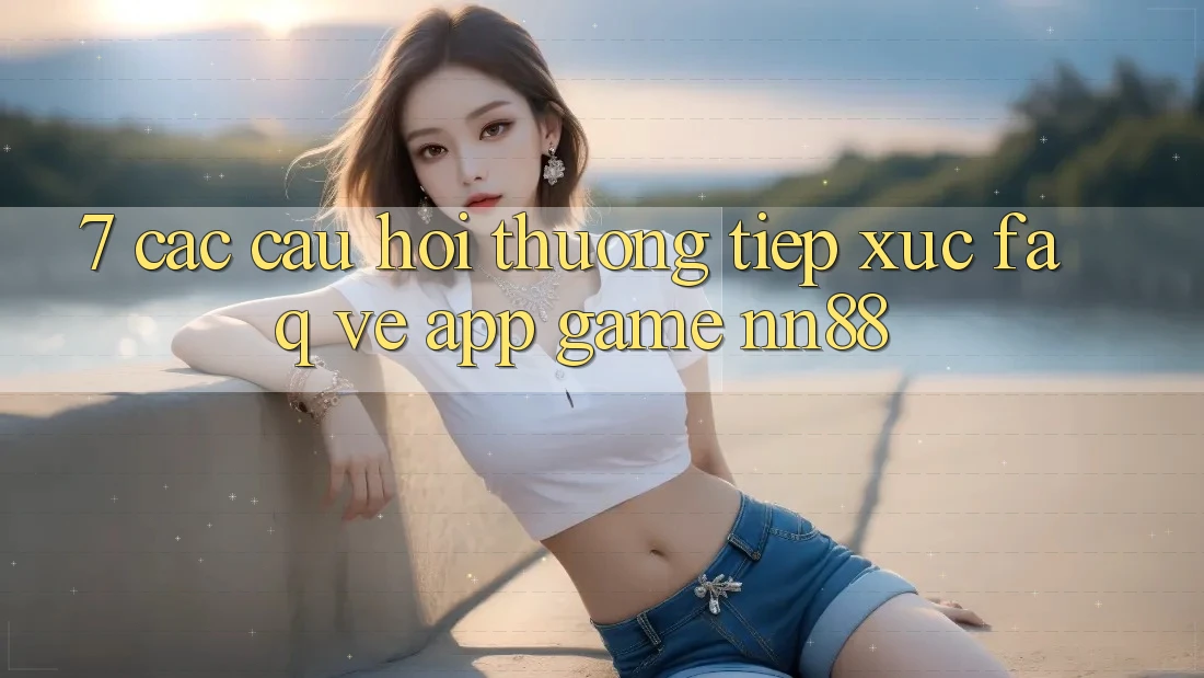 7. Các Câu Hỏi Thường Tiếp xúc (FAQ) Về App Game nn88 7. Các Câu Hỏi Thường Tiếp xúc (FAQ) Về App Game nn88