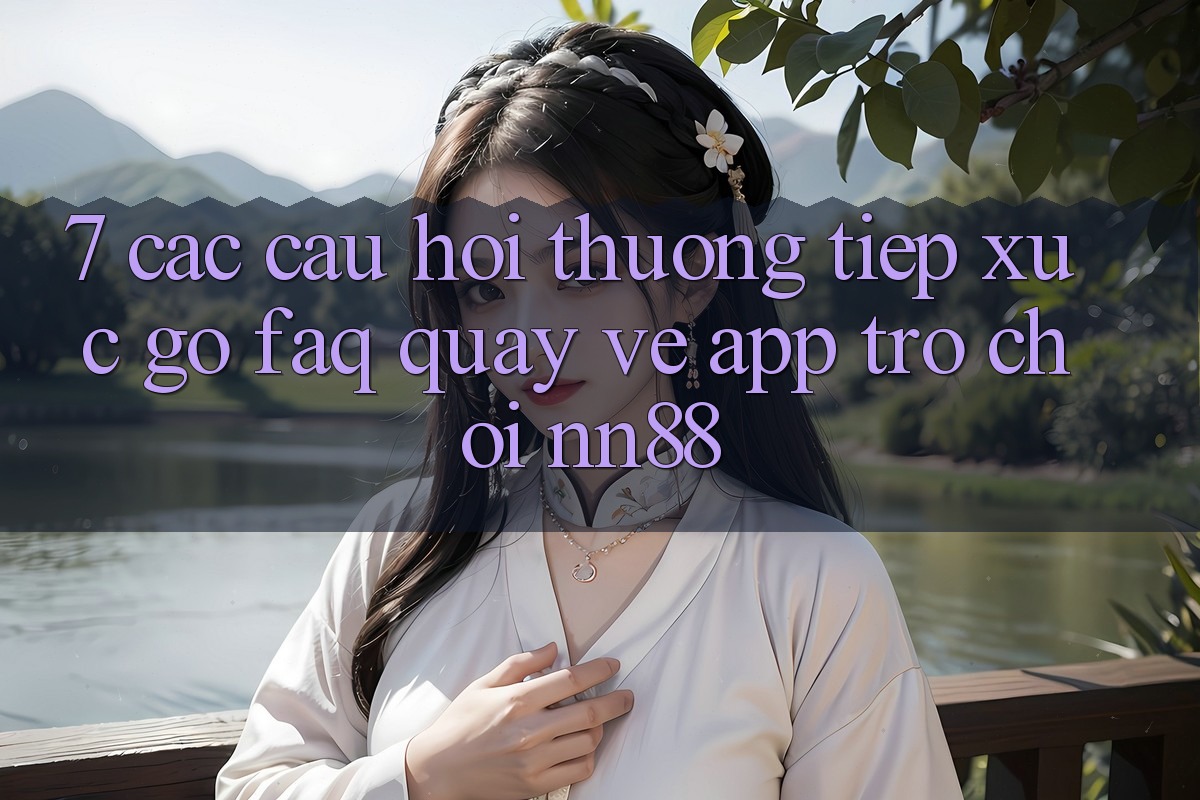 7. Các Câu Hỏi Thường Tiếp xúc gỡ (FAQ) Quay về App Trò chơi nn88