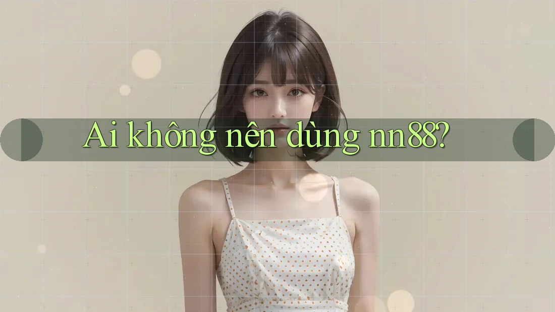 Ai không nên dùng nn88? Ai không nên dùng nn88?
