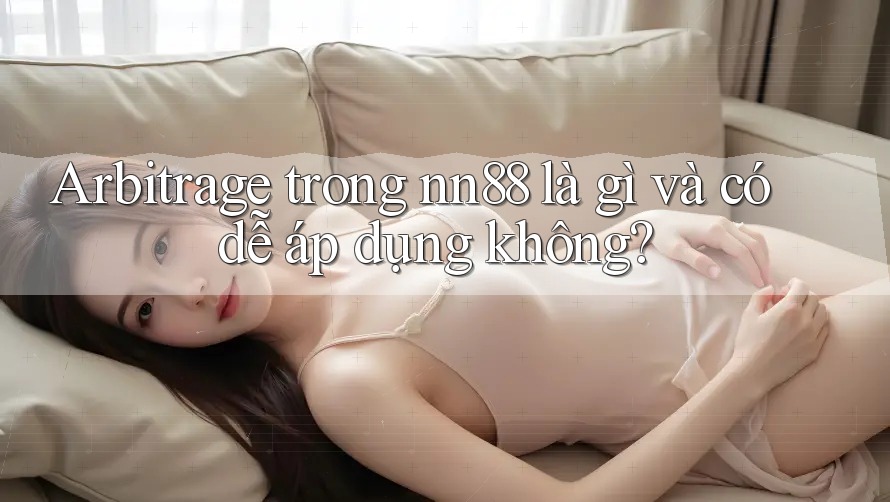 Arbitrage trong nn88 là gì và có dễ áp dụng không? Arbitrage trong nn88 là gì và có dễ áp dụng không?