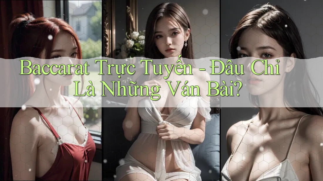 Baccarat Trực Tuyến - Đâu Chỉ Là Những Ván Bài? Baccarat Trực Tuyến - Đâu Chỉ Là Những Ván Bài?