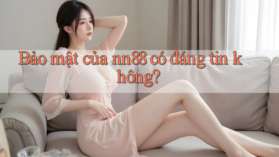 Bảo mật của nn88 có đáng tin không?