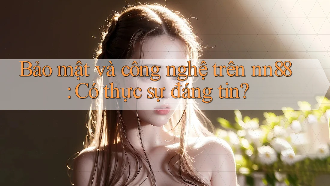 Bảo mật và công nghệ trên nn88: Có thực sự đáng tin? Bảo mật và công nghệ trên nn88: Có thực sự đáng tin?