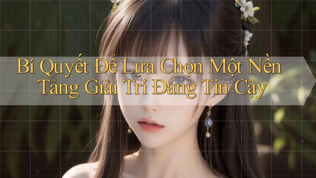 Bí Quyết Để Lựa Chọn Một Nền Tảng Giải Trí Đáng Tin Cậy Bí Quyết Để Lựa Chọn Một Nền Tảng Giải Trí Đáng Tin Cậy