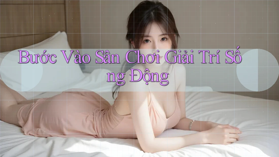 Bước Vào Sân Chơi Giải Trí Sống Động Bước Vào Sân Chơi Giải Trí Sống Động