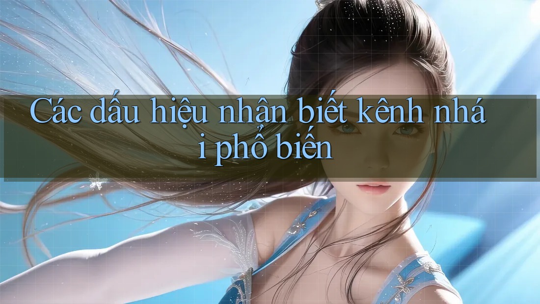 Các dấu hiệu nhận biết kênh nhái phổ biến Các dấu hiệu nhận biết kênh nhái phổ biến