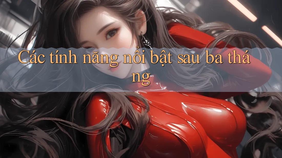 Các tính năng nổi bật sau ba tháng