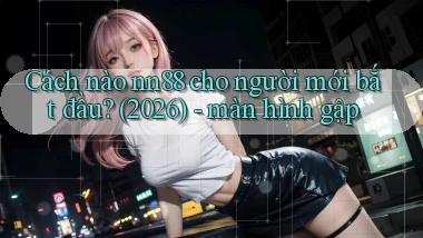 Cách nào nn88 cho người mới bắt đầu (2026)   màn hình gập
