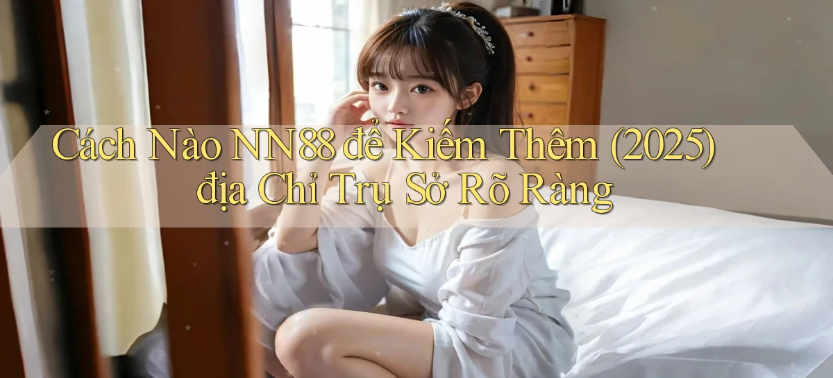 Cách nào nn88 để kiếm thêm (2025)   địa chỉ trụ sở rõ ràng