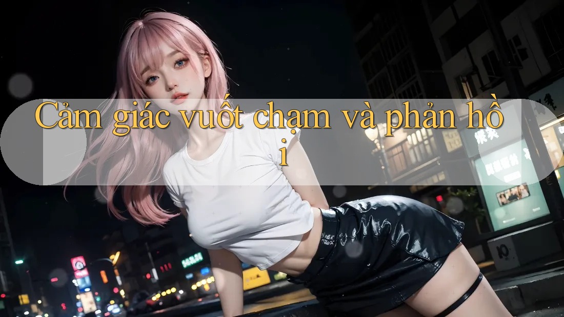 Cảm giác vuốt chạm và phản hồi