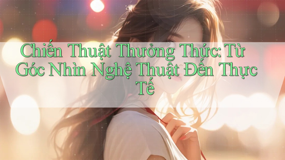 Chiến Thuật Thưởng Thức: Từ Góc Nhìn Nghệ Thuật Đến Thực Tế Chiến Thuật Thưởng Thức: Từ Góc Nhìn Nghệ Thuật Đến Thực Tế