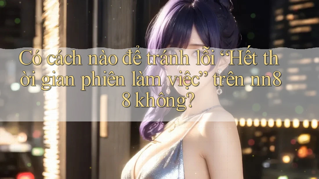 Có cách nào để tránh lỗi “Hết thời gian phiên làm việc” trên nn88 không? Có cách nào để tránh lỗi “Hết thời gian phiên làm việc” trên nn88 không?