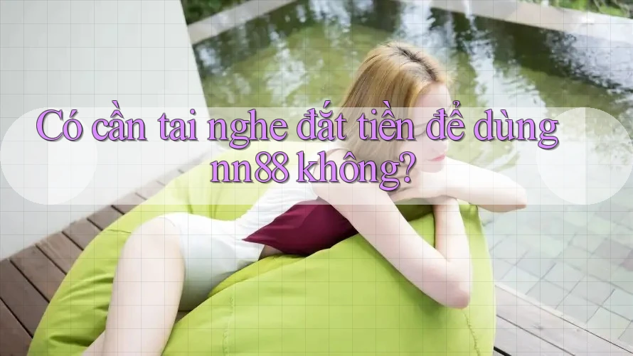 Có cần tai nghe đắt tiền để dùng nn88 không? Có cần tai nghe đắt tiền để dùng nn88 không?