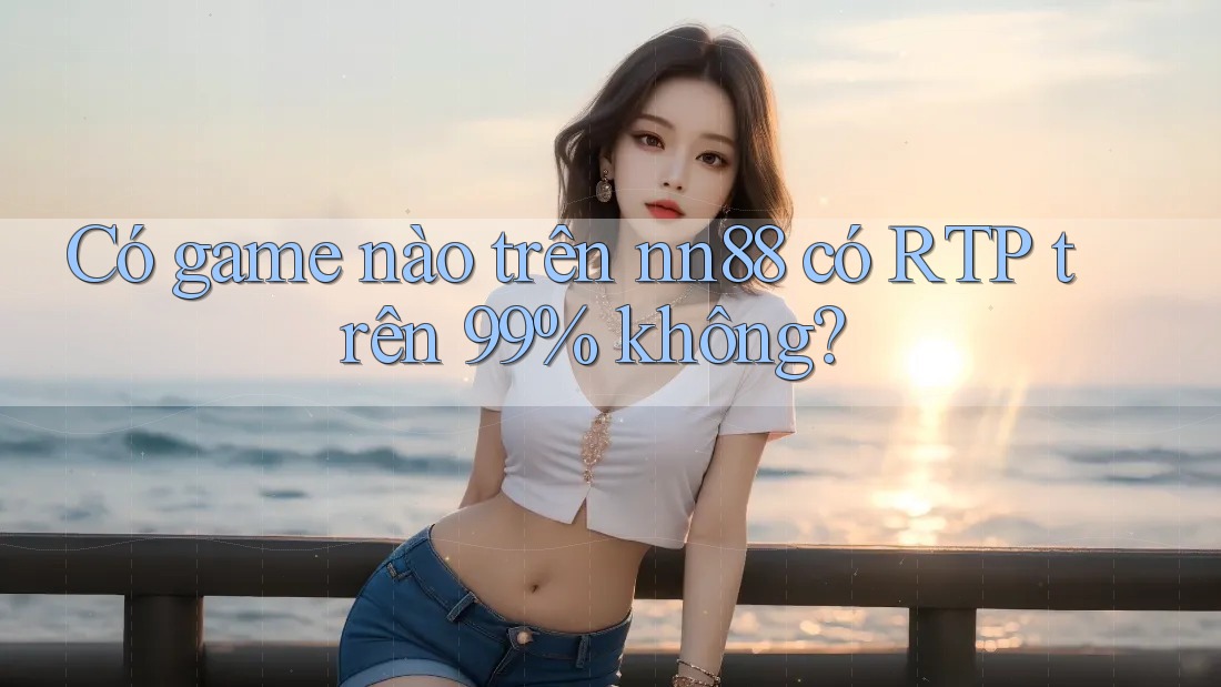 Có game nào trên nn88 có RTP trên 99% không?