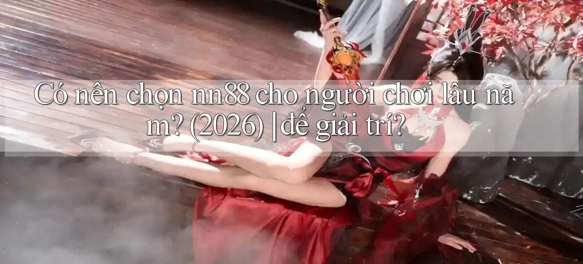 Có nên chọn nn88 cho người chơi lâu năm (2026) để giải trí