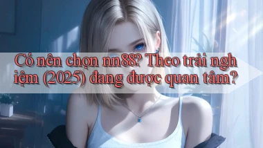 Có nên chọn nn88 theo trải nghiệm (2025) đang được quan tâm
