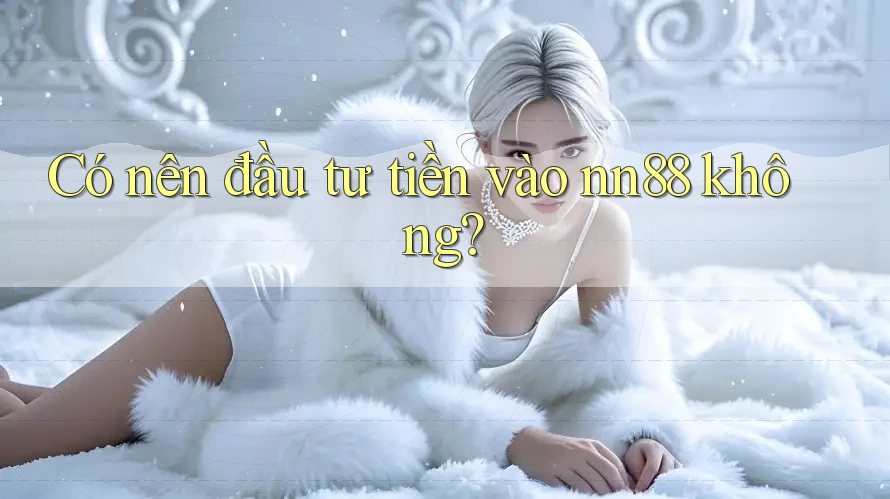 Có nên đầu tư tiền vào nn88 không?