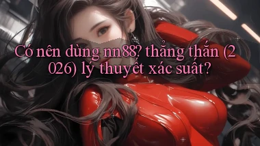 Có nên dùng nn88 thẳng thắn (2026) lý thuyết xác suất