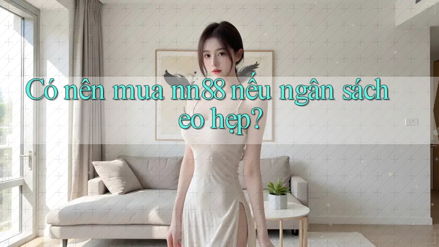 Có nên mua nn88 nếu ngân sách eo hẹp? Có nên mua nn88 nếu ngân sách eo hẹp?