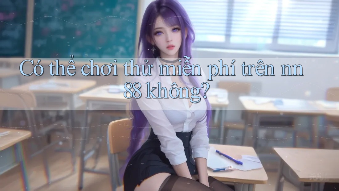 Có thể chơi thử miễn phí trên nn88 không? Có thể chơi thử miễn phí trên nn88 không?