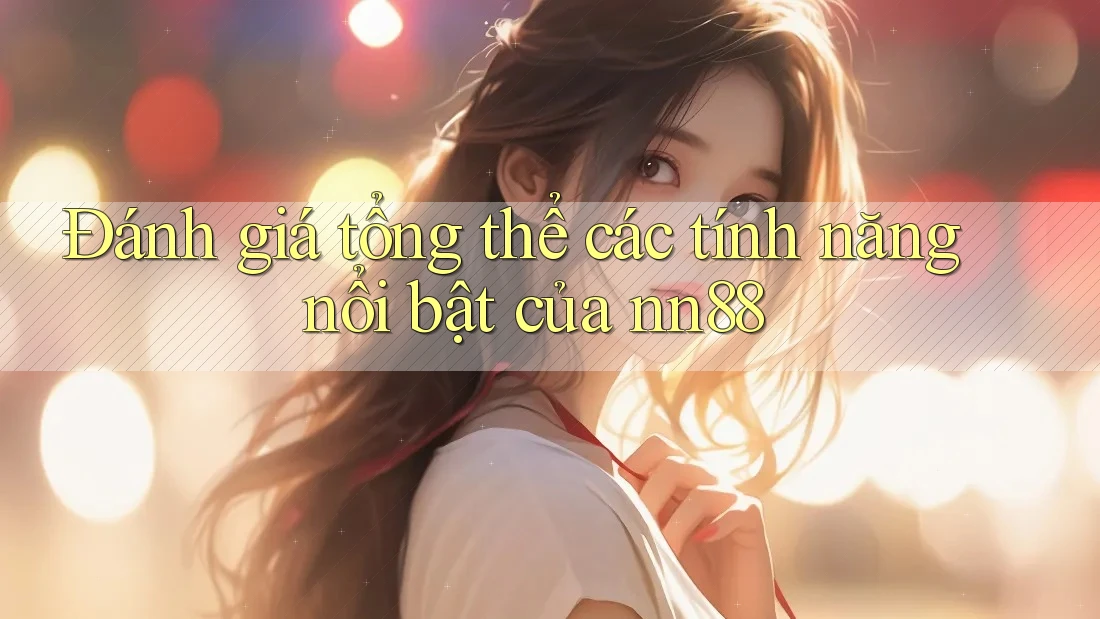 Đánh giá tổng thể các tính năng nổi bật của nn88