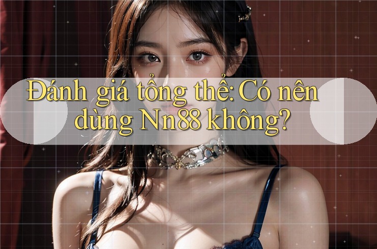 Đánh giá tổng thể: Có nên dùng Nn88 không? Đánh giá tổng thể: Có nên dùng Nn88 không?