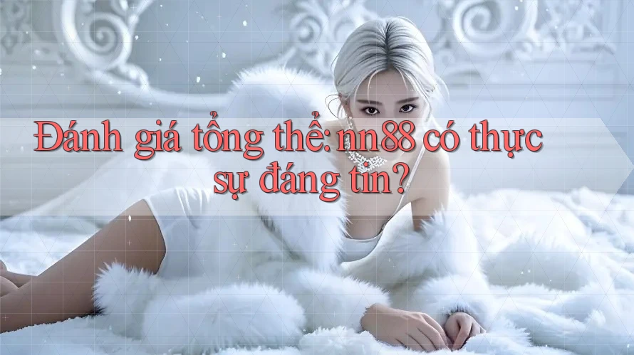 Đánh giá tổng thể: nn88 có thực sự đáng tin?