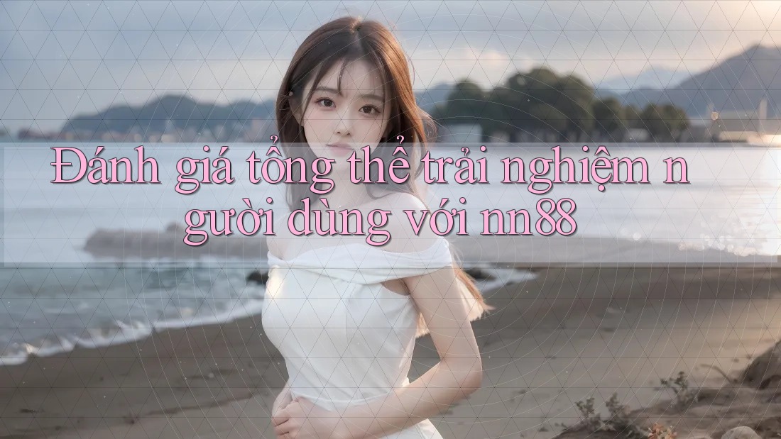 Đánh giá tổng thể trải nghiệm người dùng với nn88