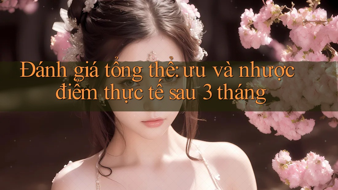 Đánh giá tổng thể: ưu và nhược điểm thực tế sau 3 tháng Đánh giá tổng thể: ưu và nhược điểm thực tế sau 3 tháng