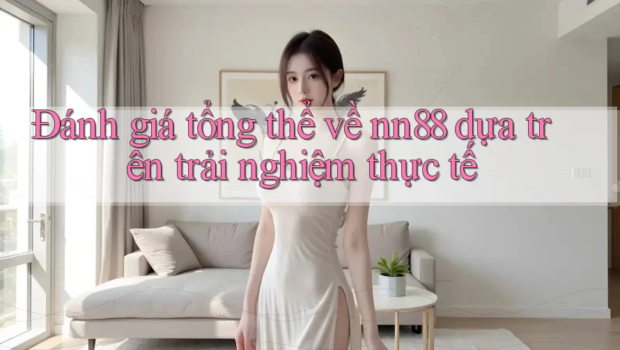 Đánh giá tổng thể về nn88 dựa trên trải nghiệm thực tế Đánh giá tổng thể về nn88 dựa trên trải nghiệm thực tế