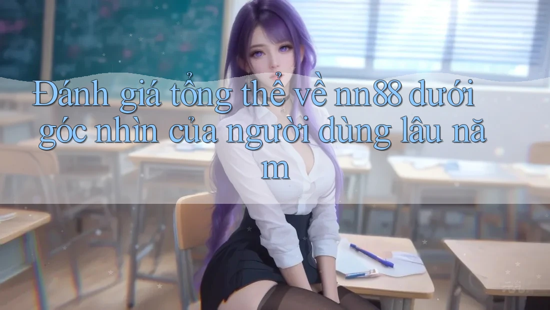 Đánh giá tổng thể về nn88 dưới góc nhìn của người dùng lâu năm Đánh giá tổng thể về nn88 dưới góc nhìn của người dùng lâu năm