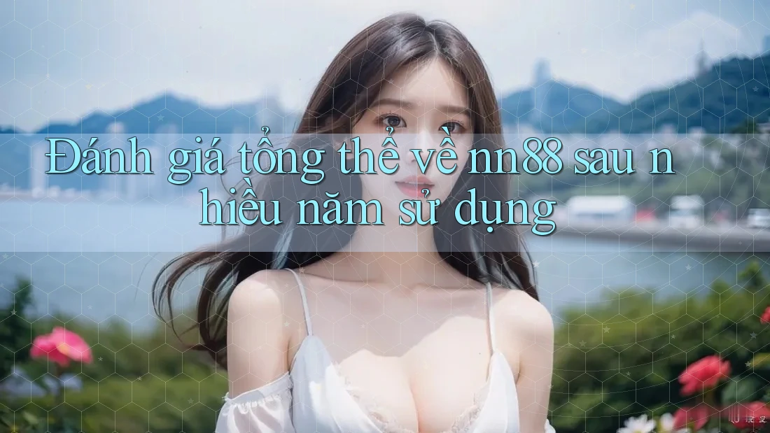 Đánh giá tổng thể về nn88 sau nhiều năm sử dụng Đánh giá tổng thể về nn88 sau nhiều năm sử dụng