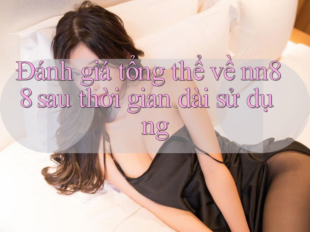 Đánh giá tổng thể về nn88 sau thời gian dài sử dụng