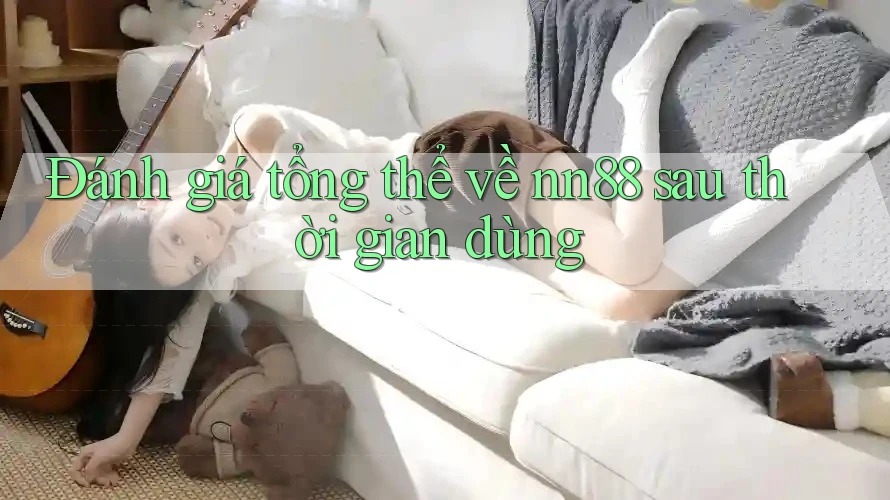 Đánh giá tổng thể về nn88 sau thời gian dùng Đánh giá tổng thể về nn88 sau thời gian dùng