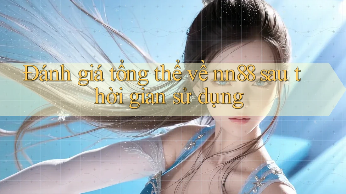 Đánh giá tổng thể về nn88 sau thời gian sử dụng