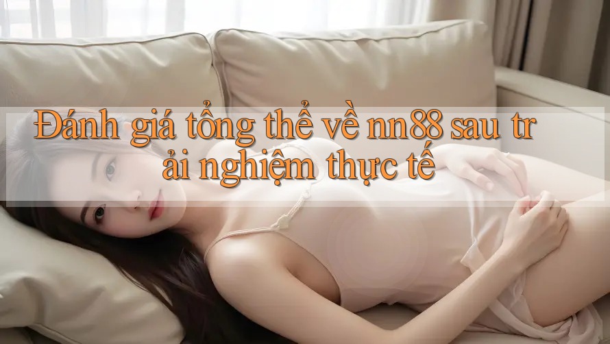 Đánh giá tổng thể về nn88 sau trải nghiệm thực tế