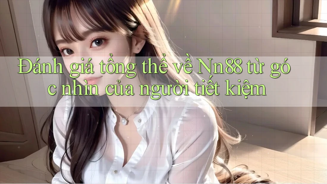 Đánh giá tổng thể về Nn88 từ góc nhìn của người tiết kiệm Đánh giá tổng thể về Nn88 từ góc nhìn của người tiết kiệm