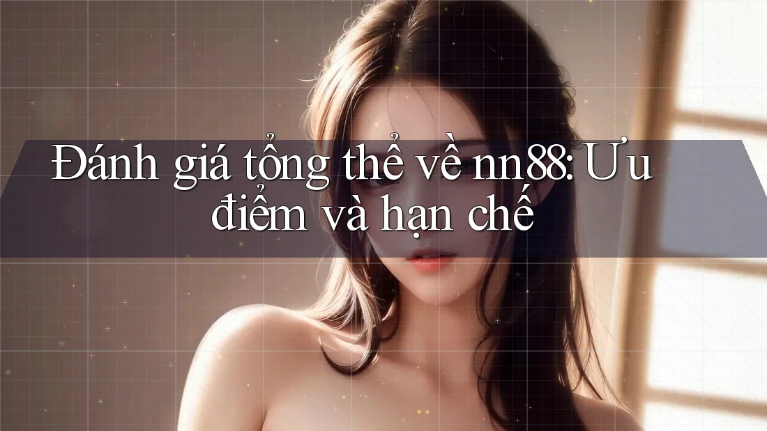 Đánh giá tổng thể về nn88: Ưu điểm và hạn chế Đánh giá tổng thể về nn88: Ưu điểm và hạn chế